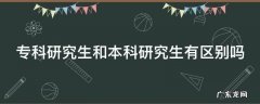 专科研究生和本科研究生有区别吗知乎 专科研究生和本科研究生有区别吗