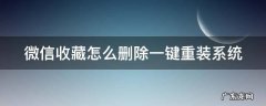 微信收藏如何彻底删除 微信收藏怎么删除一键重装系统