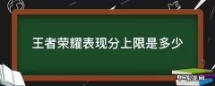 王者荣耀表现分上限 王者荣耀表现分上限是多少