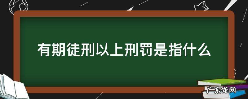 有期徒刑以上刑罚是指什么刑罚 有期徒刑以上刑罚是指什么