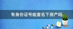 有身份证号能查名下房产吗 有身份证号码可以查到名下房产吗
