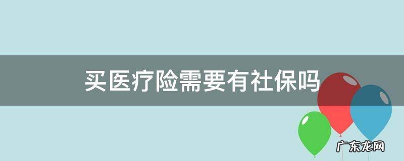 买医疗险需要有社保吗 买社保有医疗保险吗