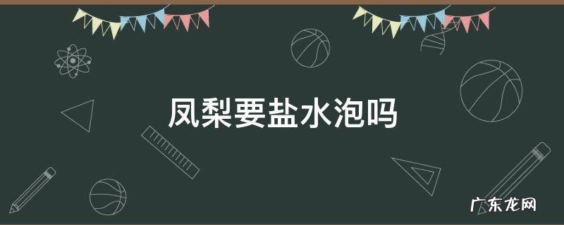 凤梨要盐水泡吗 凤梨也要用盐水泡吗