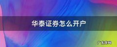 华泰证券怎么开户 华泰证券怎么开户费率低