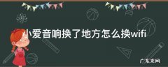 小爱音响换了地方怎么换wifi 小爱音箱换地方
