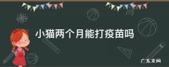 小猫俩个月可以打疫苗么 小猫两个月能打疫苗吗
