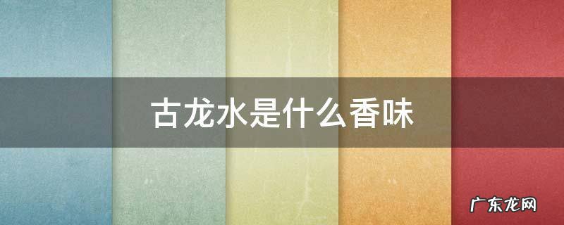 香水古龙是什么味道 古龙水是什么香味