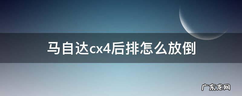 马自达cx4后排怎么放倒 马自达cx4后排如何放倒