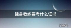 健身教练要考什么证书 健身教练需要考证么