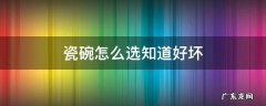 瓷碗怎么选知道好坏 怎样选陶瓷碗好坏