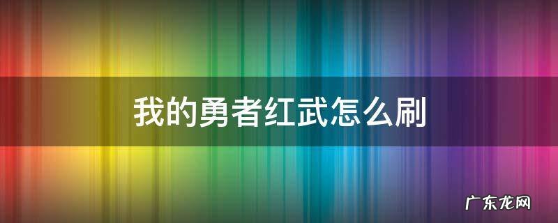 我的勇者多少抽出红武 我的勇者红武怎么刷