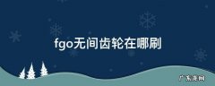 fgo无间齿轮哪里刷 fgo无间齿轮在哪刷