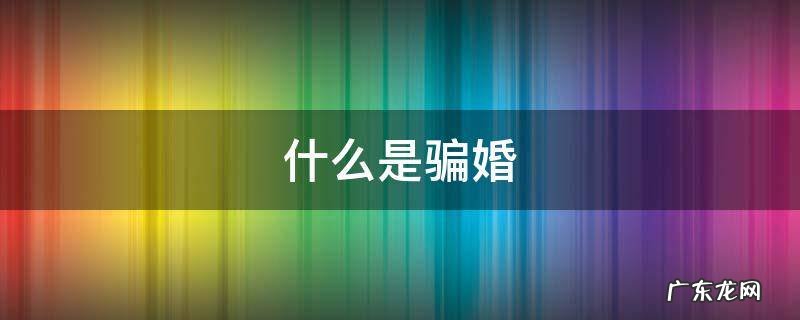 什么是骗婚行为?可以报警吗? 什么是骗婚
