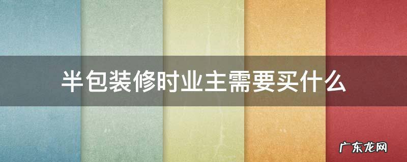半包装修时业主需要买什么 半包装修我需要买什么