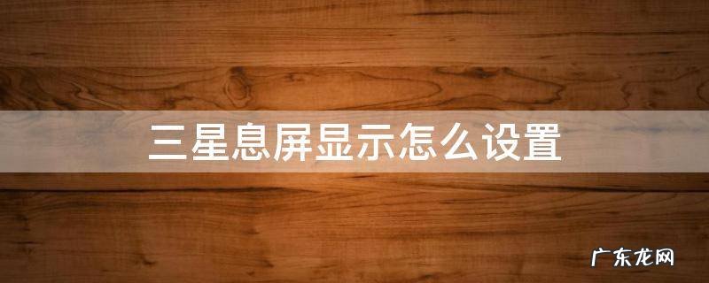 三星息屏显示怎么设置 三星息屏时间显示设置
