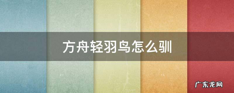 方舟 轻羽鸟 方舟轻羽鸟怎么驯