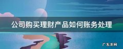 公司购买理财产品如何账务处理呢 公司购买理财产品如何账务处理
