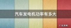 汽车发电机功率有多大 汽车发电机的功率有多大
