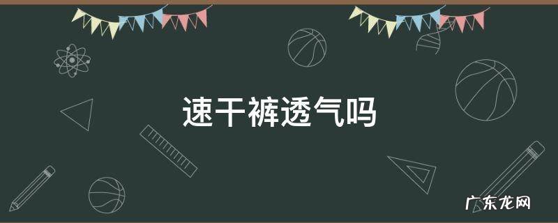 速干裤透气吗 速干裤透气吗?