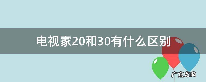 电视家2.0还是3.0好 电视家2.0和3.0有什么区别