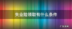 失业险领取有什么条件 失业险的领取条件是什么