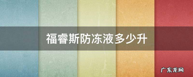 福睿斯加多少防冻液 福睿斯防冻液多少升