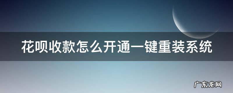 花呗收款怎么开通一键重装系统 花呗收钱怎么升级