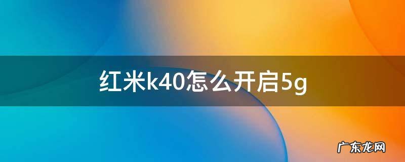 红米k40怎么开启5G聚合波 红米k40怎么开启5g