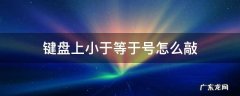 电脑键盘上小于等于≤号怎么敲 键盘上小于等于号怎么敲
