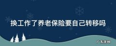 换工作了养老保险要自己转移吗怎么办 换工作了养老保险要自己转移吗