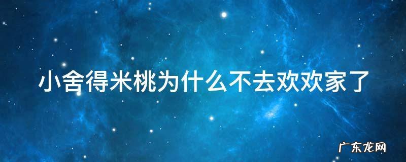 小舍得米桃第一次去欢欢家是第几集 小舍得米桃为什么不去欢欢家了