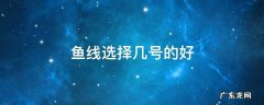 鱼线选择几号的好 鱼线一般买几号怎么区分