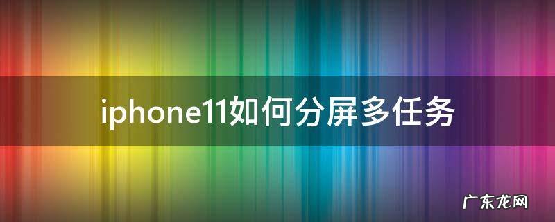 iphone11如何分屏多任务 iphone11分屏多任务