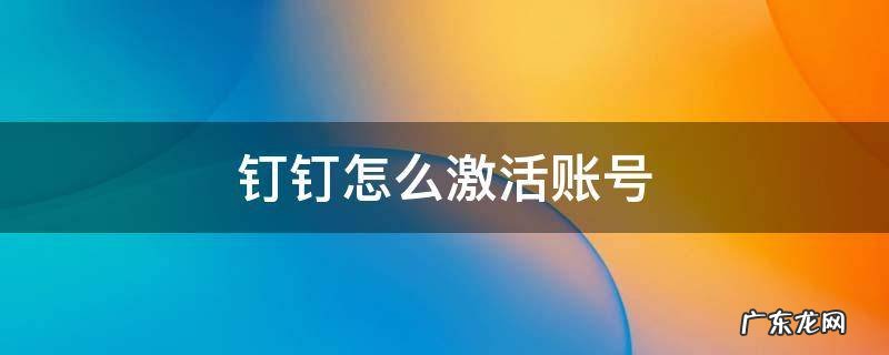 钉钉怎么激活账号 钉钉怎么激活账号6.5.0.27版本