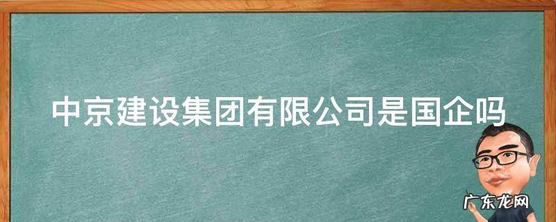 中京建设集团有限公司是国企吗 中京建设集团有限公司是国企吗