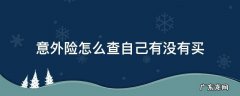 意外险怎么查自己有没有买 不知道意外险买的是哪家的怎么查