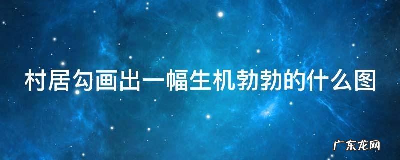 村居勾画出一幅生机勃勃的什么图儿童 村居勾画出一幅生机勃勃的什么图
