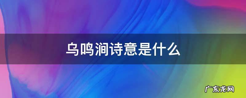 乌鸣涧诗意 乌鸣涧诗意是什么