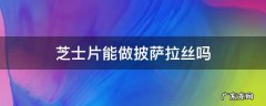芝士片能做披萨拉丝吗 芝士片可以做披萨吗