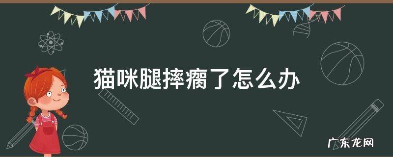 猫咪腿摔瘸了能自愈吗 猫咪腿摔瘸了怎么办