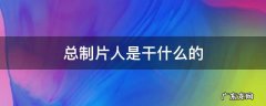 总制片人是干什么的 总制片人是干什么的杨夏
