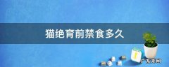猫绝育需要禁食多久 猫绝育前禁食多久