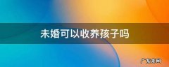 未婚女性可以收养一个孩子吗 未婚可以收养孩子吗