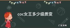 部落冲突女王几级质变 coc女王多少级质变