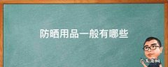 防晒用品一般有哪些 防晒护具有哪些