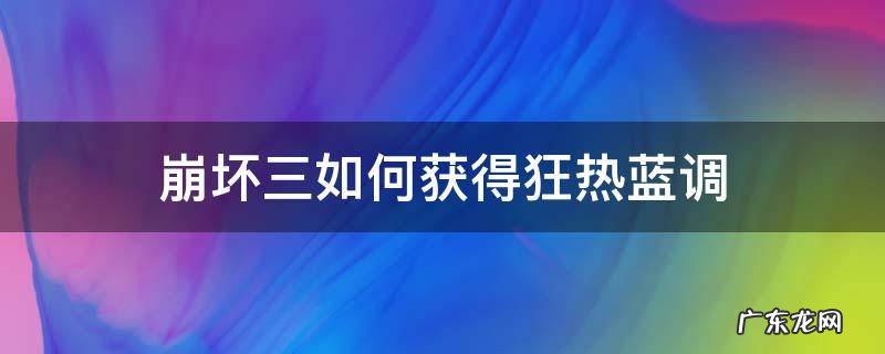 崩坏三中的狂热蓝调怎么获得 崩坏三如何获得狂热蓝调