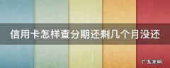 怎么查信用卡分期还有几个月 信用卡怎样查分期还剩几个月没还