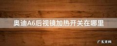 奥迪A6后视镜加热开关在哪里 奥迪a6后视镜电加热开关在哪里
