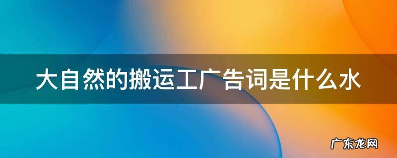 大自然的搬运工是哪个广告词 大自然的搬运工广告词是什么水