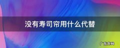 没有寿司帘用什么代替 没有寿司卷帘可以用什么代替